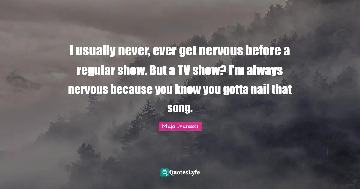 I usually never, ever get nervous before a regular show. But a TV show? I'm always nervous because you know you gotta nail that song.