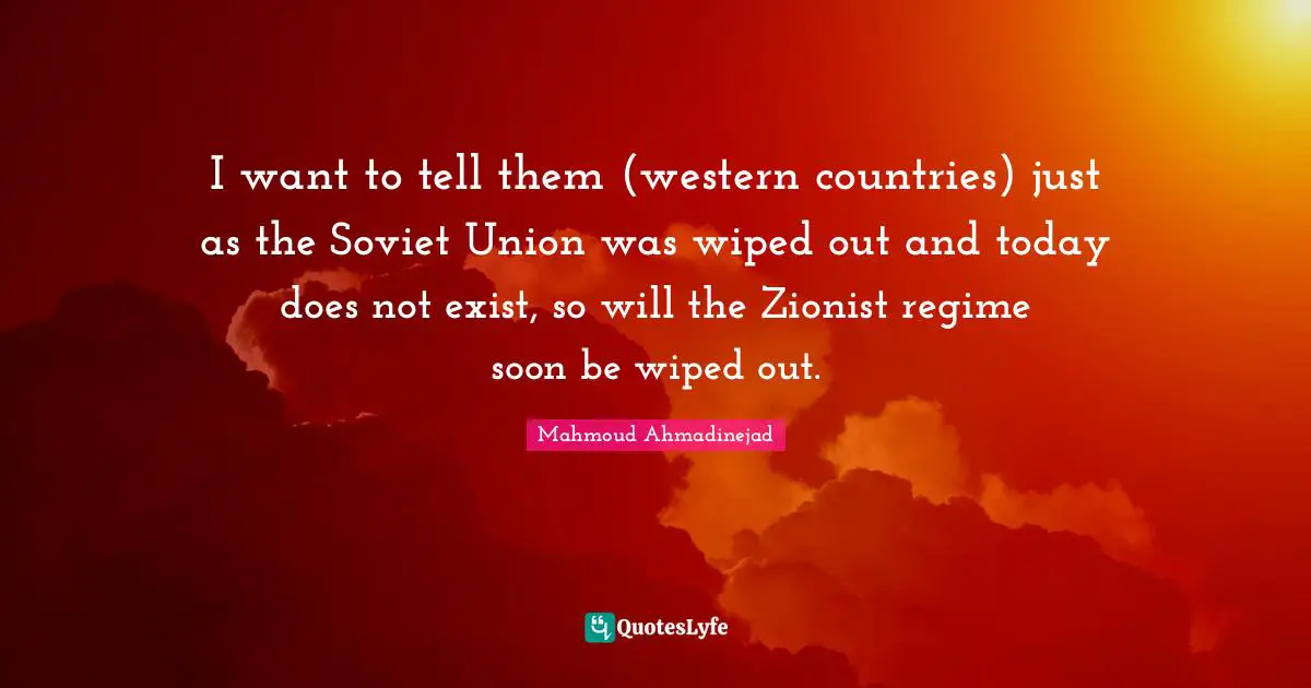I want to tell them (western countries) just as the Soviet Union was wiped out and today does not exist, so will the Zionist regime soon be wiped out.