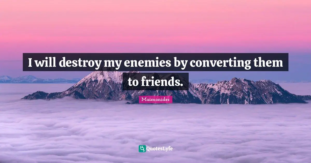 Friends Quotes: "I will destroy my enemies by converting them to friends."