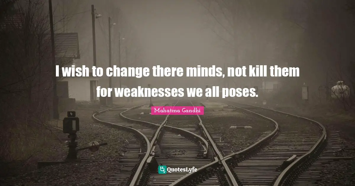 Change Mind Quotes: "I wish to change there minds, not kill them for weaknesses we all poses."