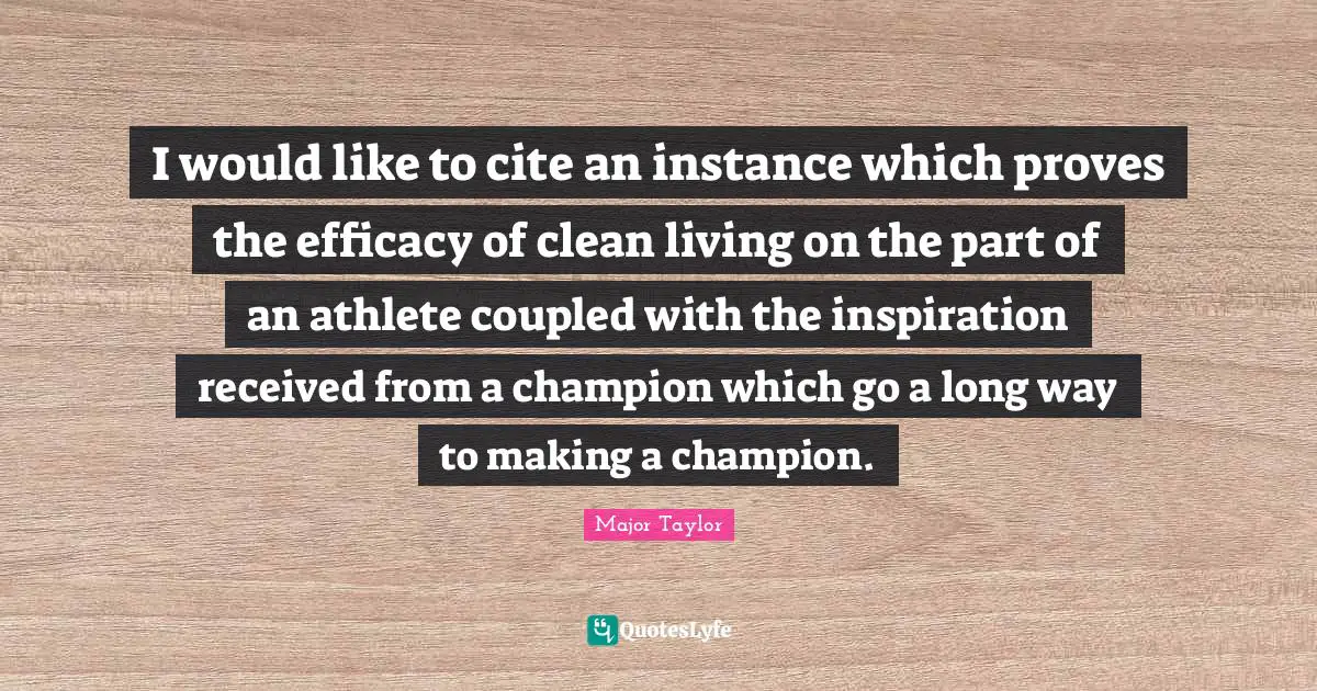 Efficacy Quotes: "I would like to cite an instance which proves the efficacy of clean living on the part of an athlete coupled with the inspiration received from a champion which go a long way to making a champion."