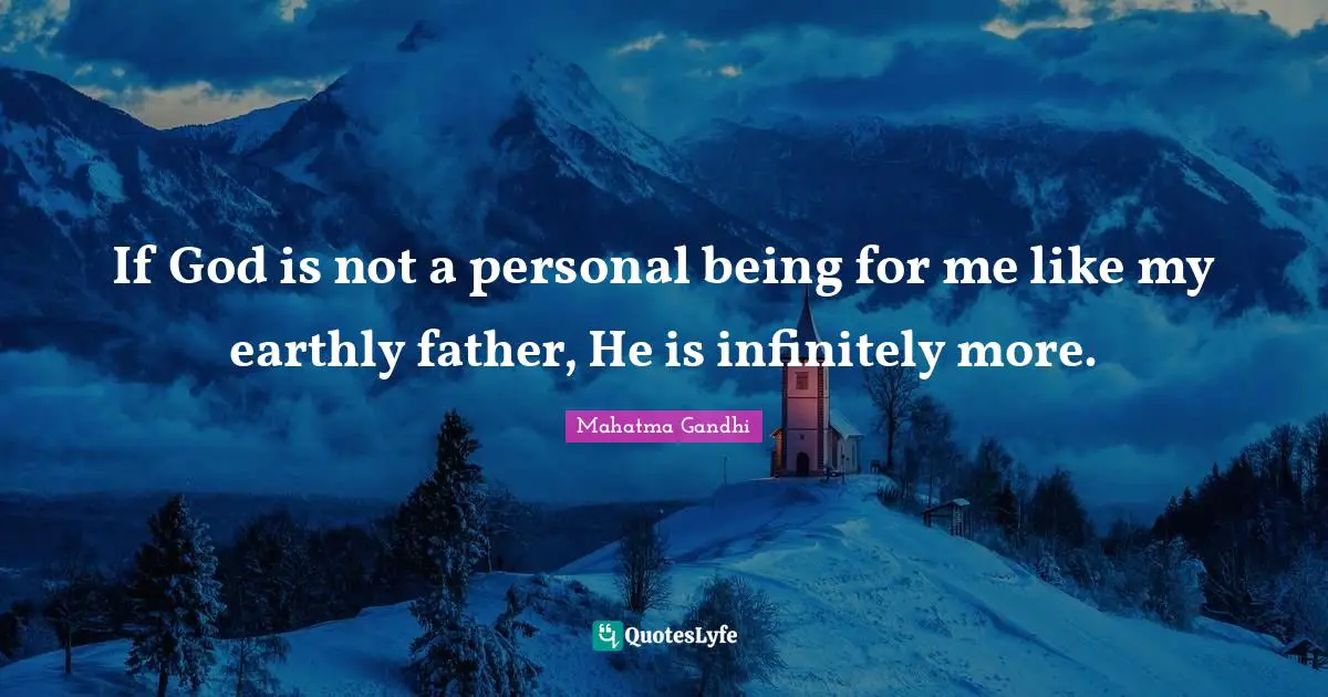 If God is not a personal being for me like my earthly father, He is infinitely more.
