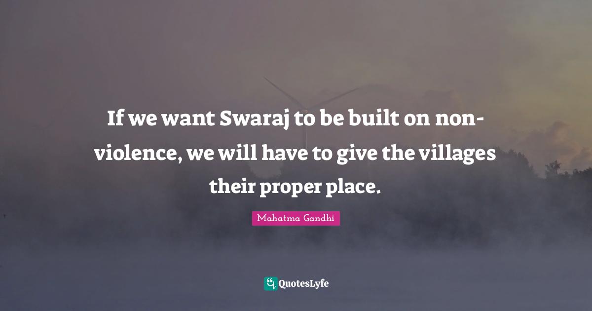 If we want Swaraj to be built on non-violence, we will have to give the villages their proper place.