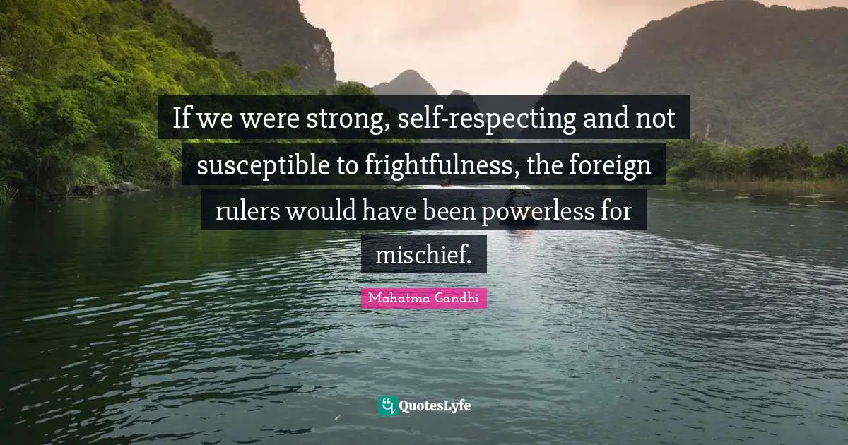 If we were strong, self-respecting and not susceptible to frightfulness, the foreign rulers would have been powerless for mischief.