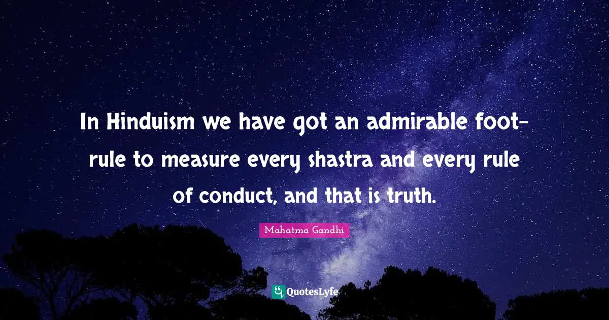 In Hinduism we have got an admirable foot-rule to measure every shastra and every rule of conduct, and that is truth.