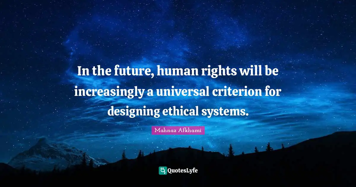 In the future, human rights will be increasingly a universal criterion for designing ethical systems.