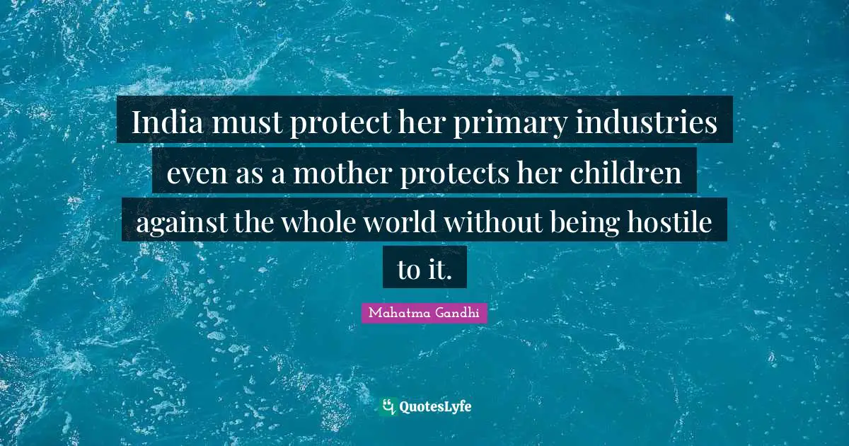 India must protect her primary industries even as a mother protects her children against the whole world without being hostile to it.