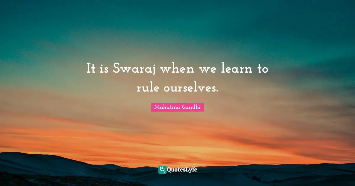 It is Swaraj when we learn to rule ourselves.