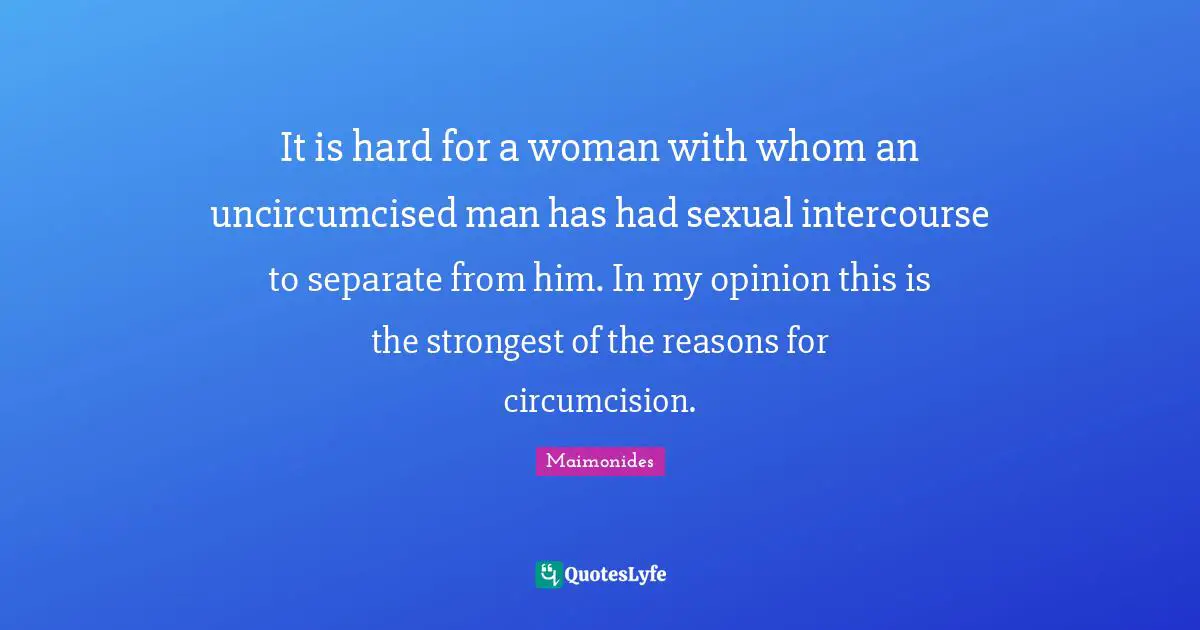 It is hard for a woman with whom an uncircumcised man has had sexual intercourse to separate from him. In my opinion this is the strongest of the reasons for circumcision.