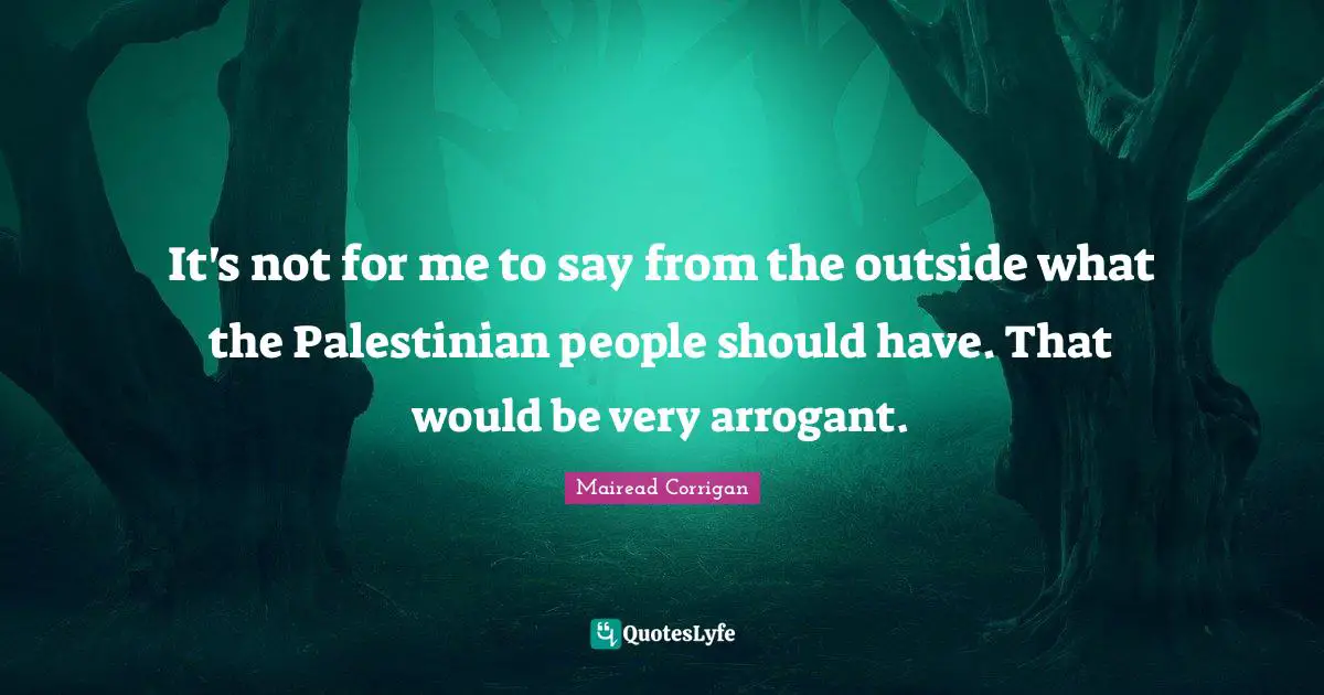 It's not for me to say from the outside what the Palestinian people should have. That would be very arrogant.