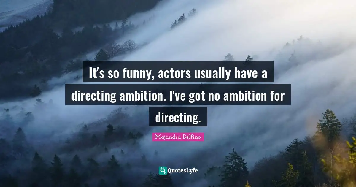 Majandra Delfino Quotes: "It's so funny, actors usually have a directing ambition. I've got no ambition for directing."