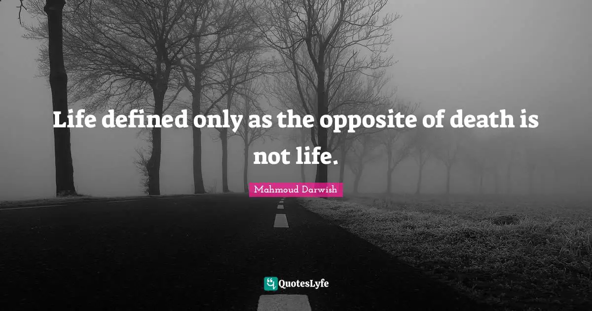 Mahmoud Darwish Quotes: "Life defined only as the opposite of death is not life."