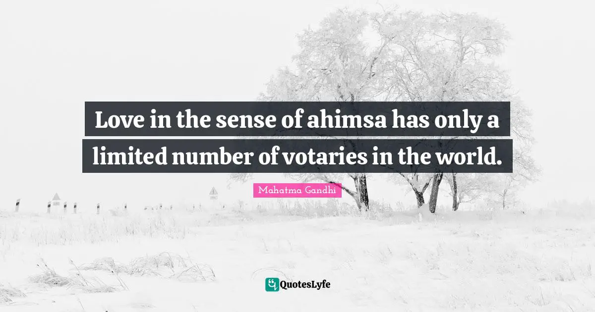 Love in the sense of ahimsa has only a limited number of votaries in the world.