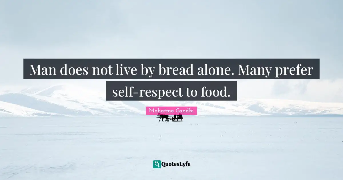 Man does not live by bread alone. Many prefer self-respect to food.