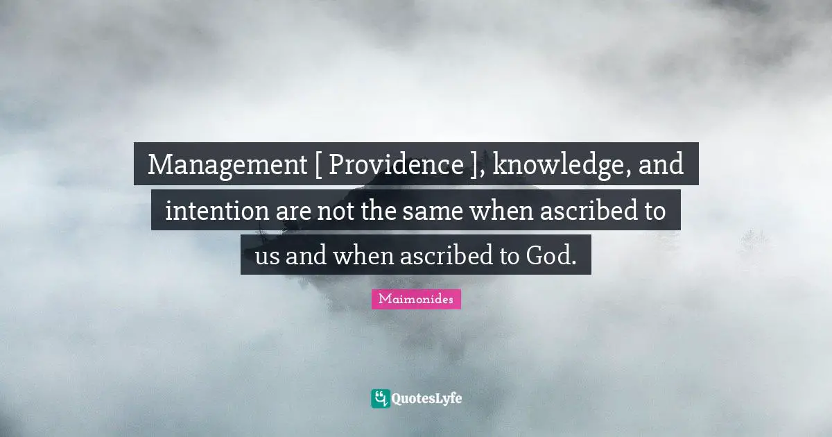 Management [ Providence ], knowledge, and intention are not the same when ascribed to us and when ascribed to God.