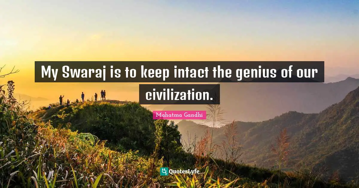 My Swaraj is to keep intact the genius of our civilization.
