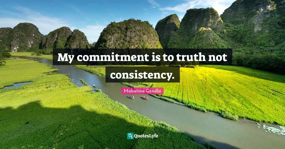 My commitment is to truth not consistency.