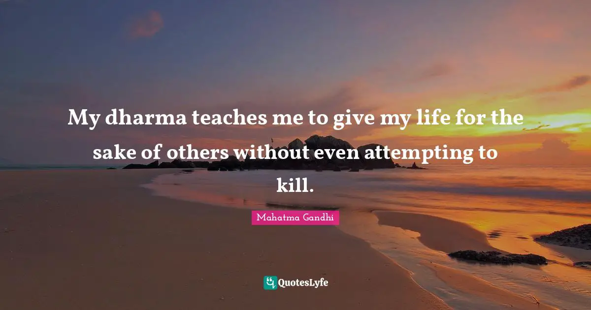 My dharma teaches me to give my life for the sake of others without even attempting to kill.