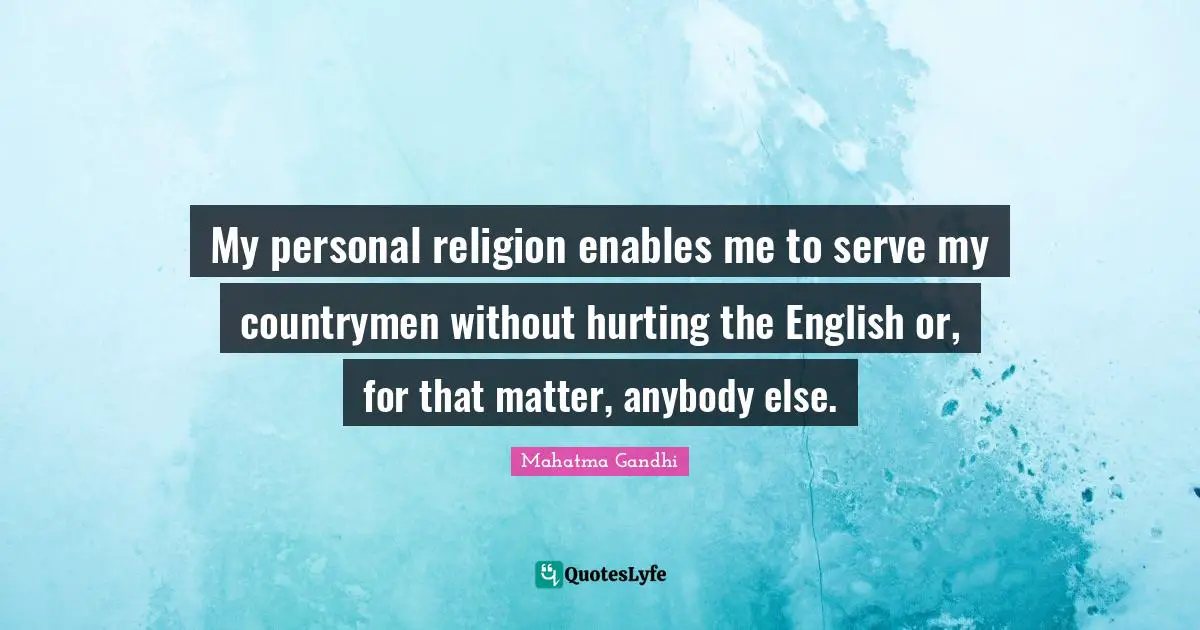My personal religion enables me to serve my countrymen without hurting the English or, for that matter, anybody else.
