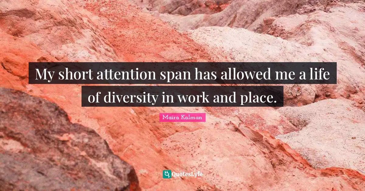 My short attention span has allowed me a life of diversity in work and place.