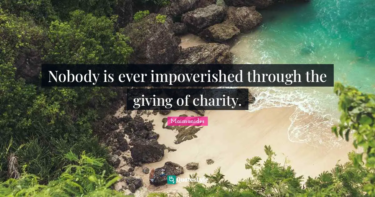 Nobody is ever impoverished through the giving of charity.