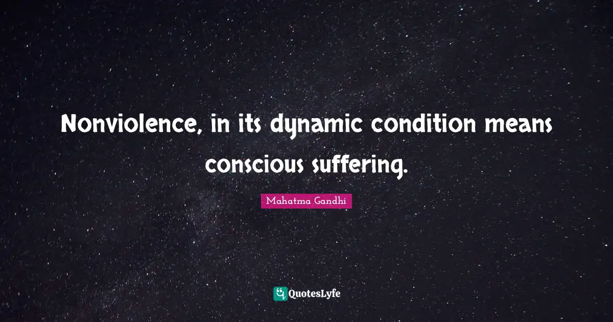 Nonviolence, in its dynamic condition means conscious suffering.