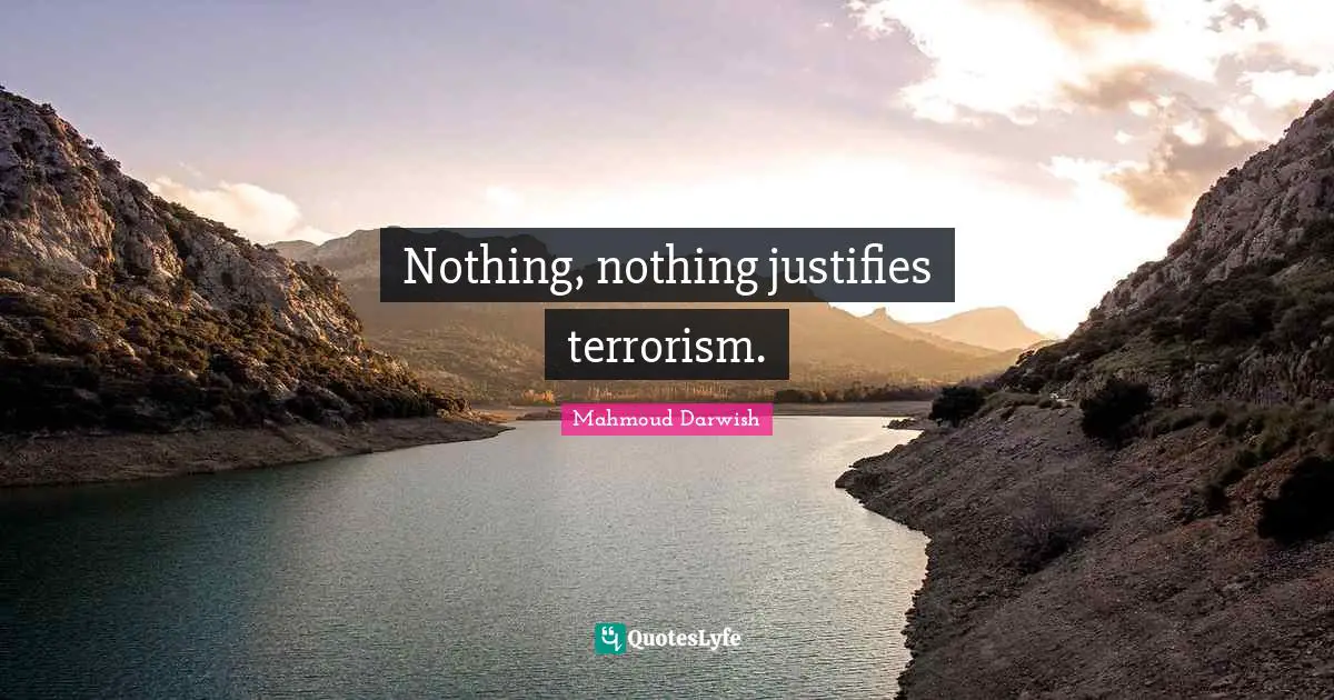 Mahmoud Darwish Quotes: "Nothing, nothing justifies terrorism."