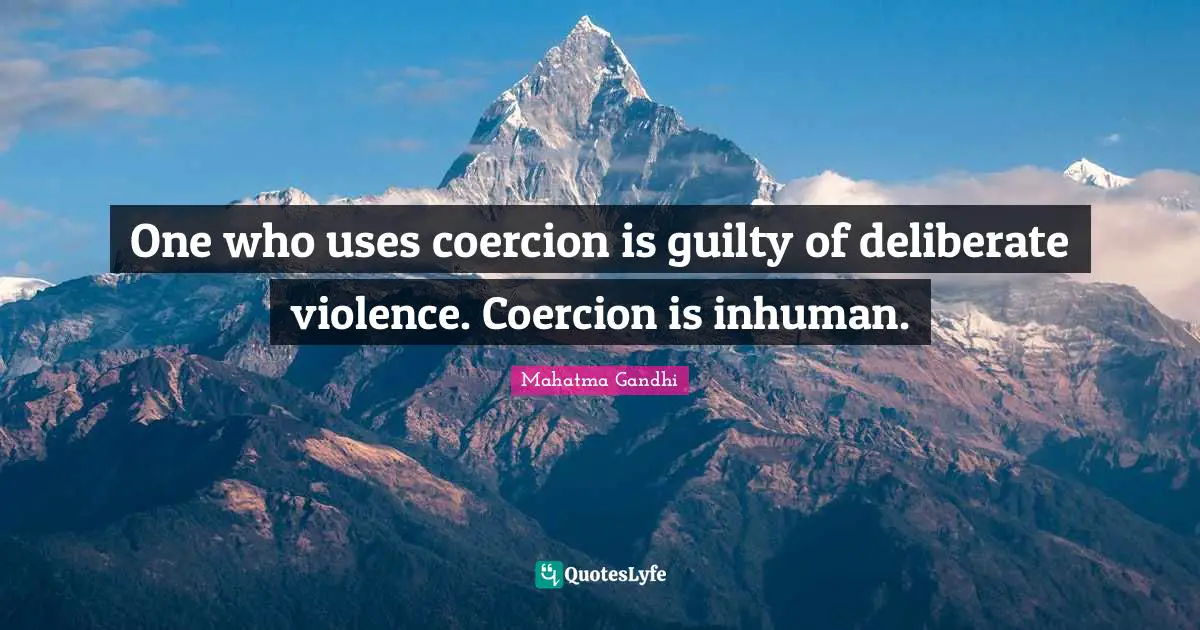 One who uses coercion is guilty of deliberate violence. Coercion is inhuman.
