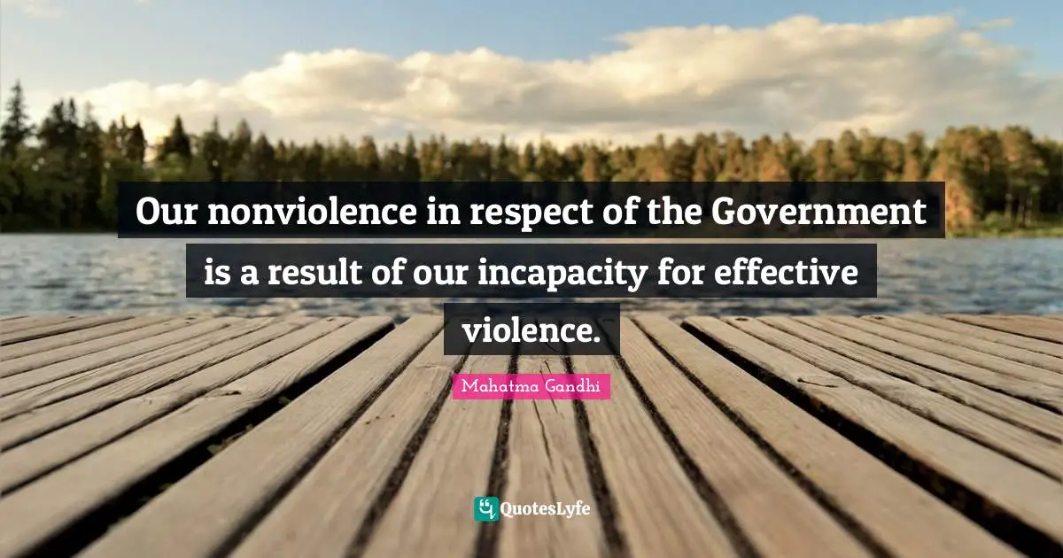 Our nonviolence in respect of the Government is a result of our incapacity for effective violence.