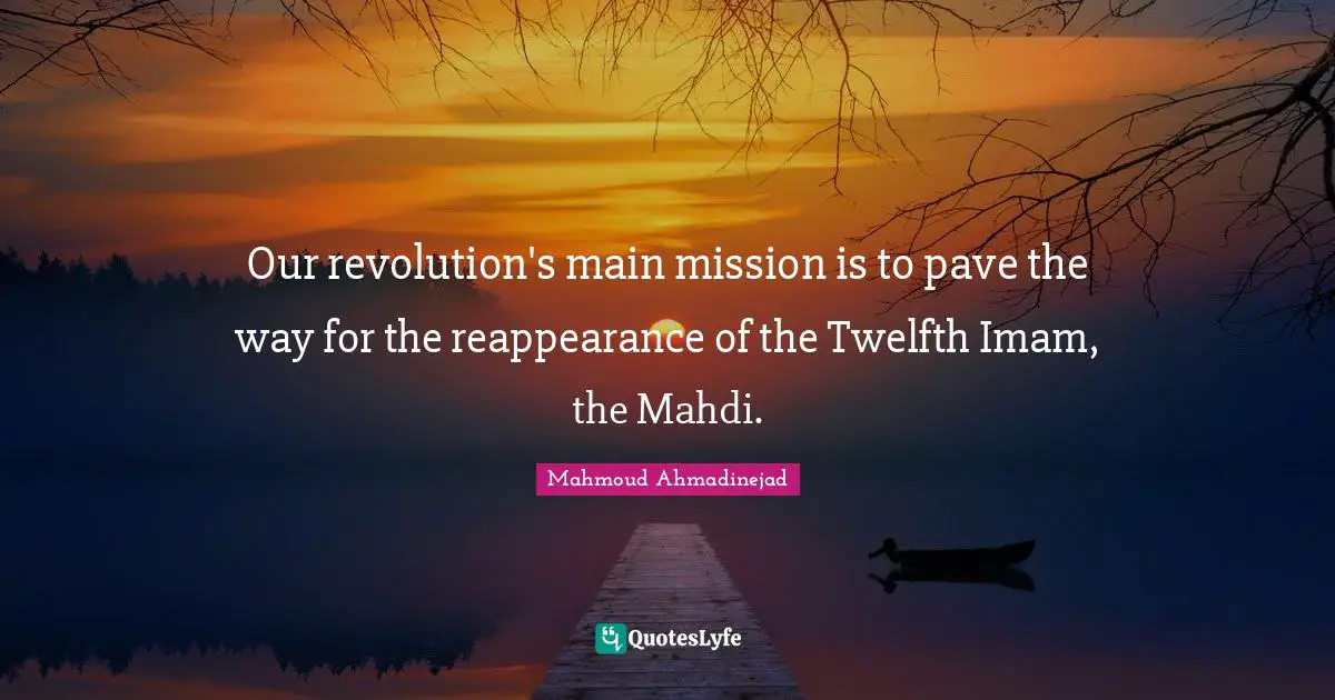 Our revolution's main mission is to pave the way for the reappearance of the Twelfth Imam, the Mahdi.
