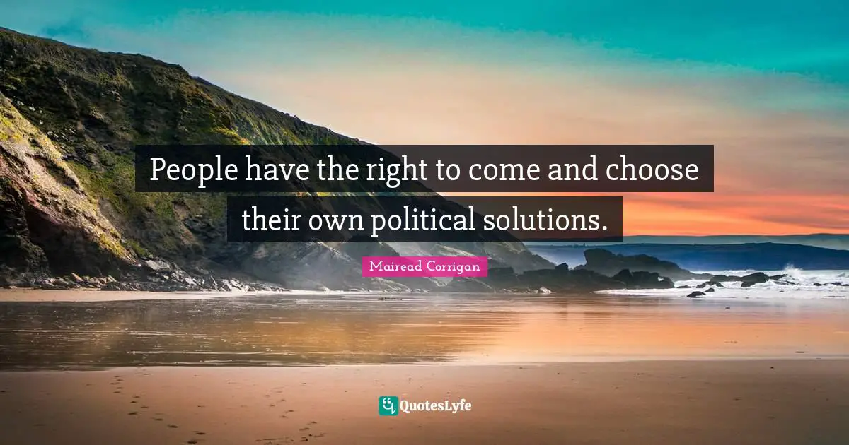 People have the right to come and choose their own political solutions.