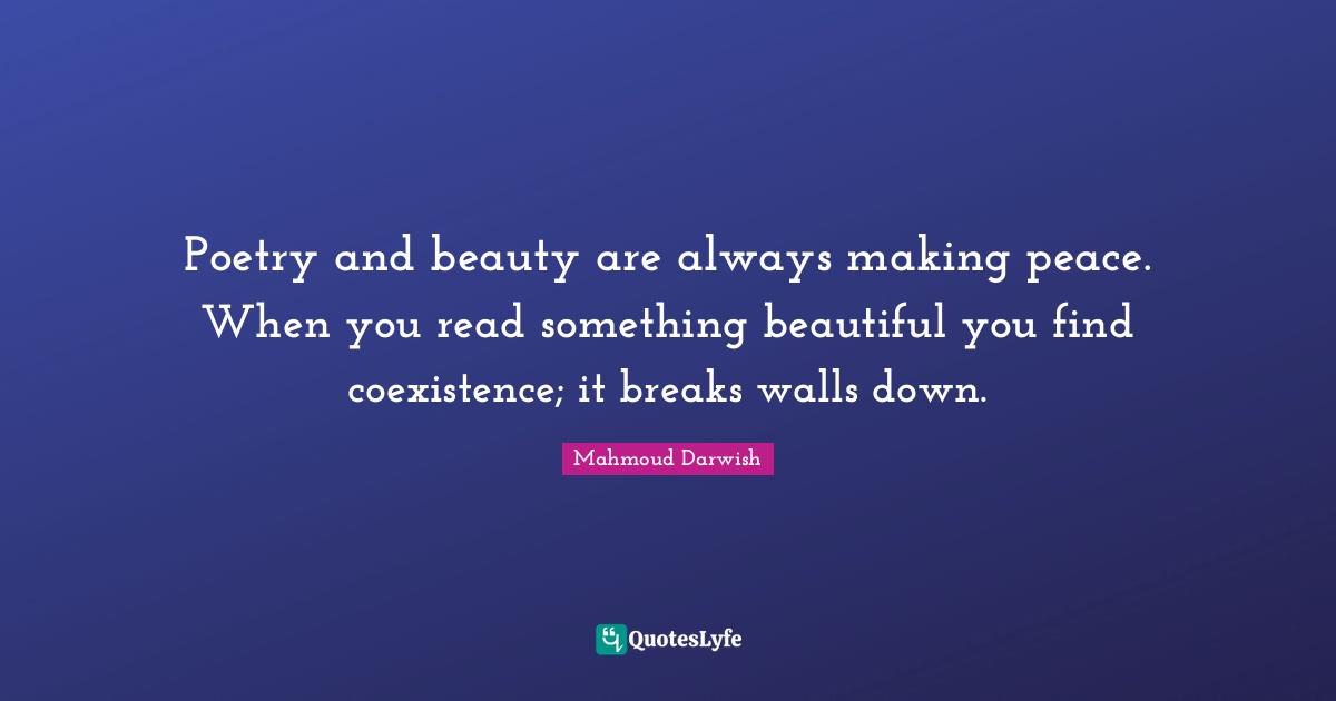 Coexistence Quotes: "Poetry and beauty are always making peace. When you read something beautiful you find coexistence; it breaks walls down."