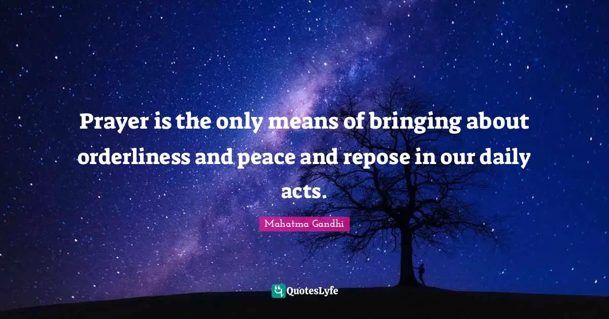 Prayer is the only means of bringing about orderliness and peace and repose in our daily acts.