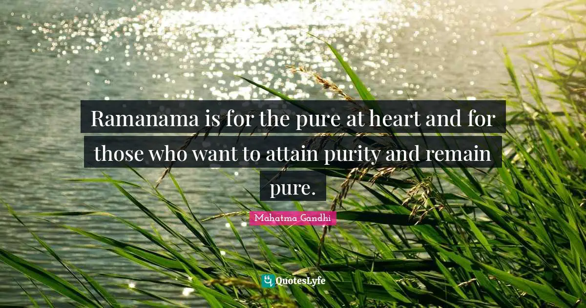 Ramanama is for the pure at heart and for those who want to attain purity and remain pure.