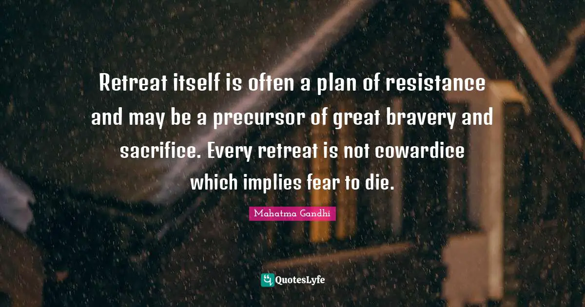Retreat itself is often a plan of resistance and may be a precursor of great bravery and sacrifice. Every retreat is not cowardice which implies fear to die.
