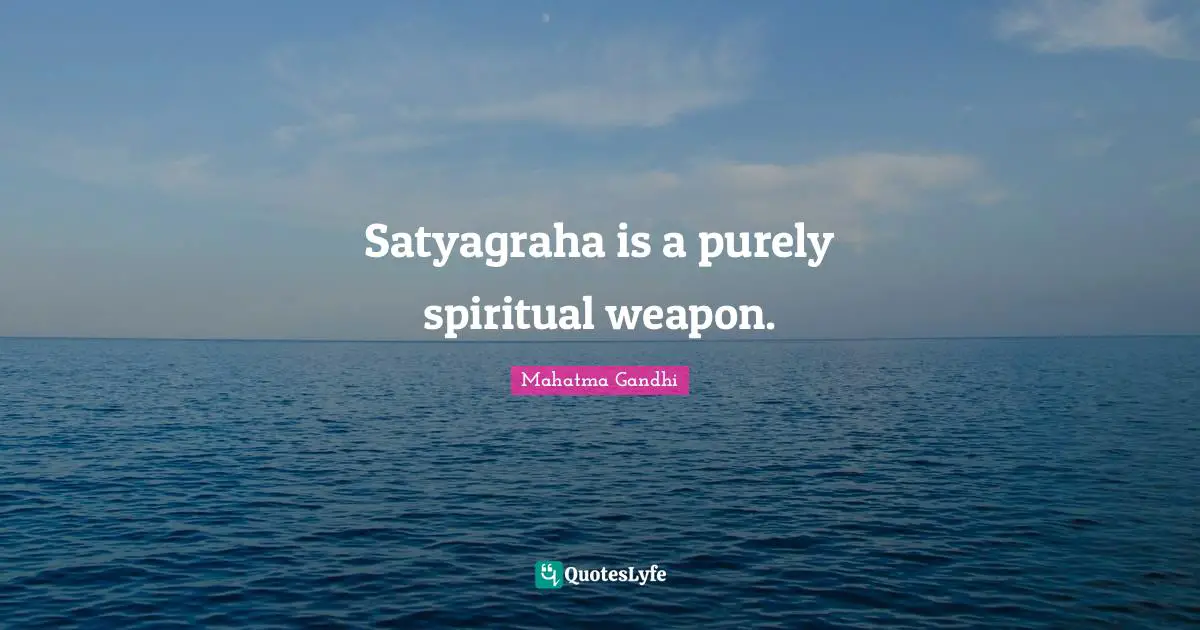 Satyagraha is a purely spiritual weapon.