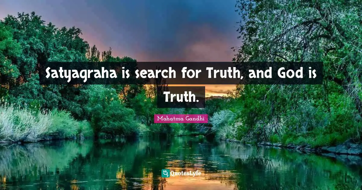 Satyagraha is search for Truth, and God is Truth.