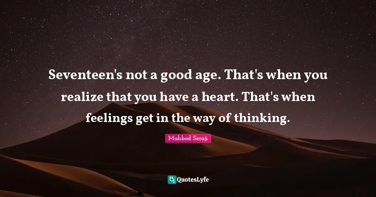 Seventeen's not a good age. That's when you realize that you have a heart. That's when feelings get in the way of thinking.