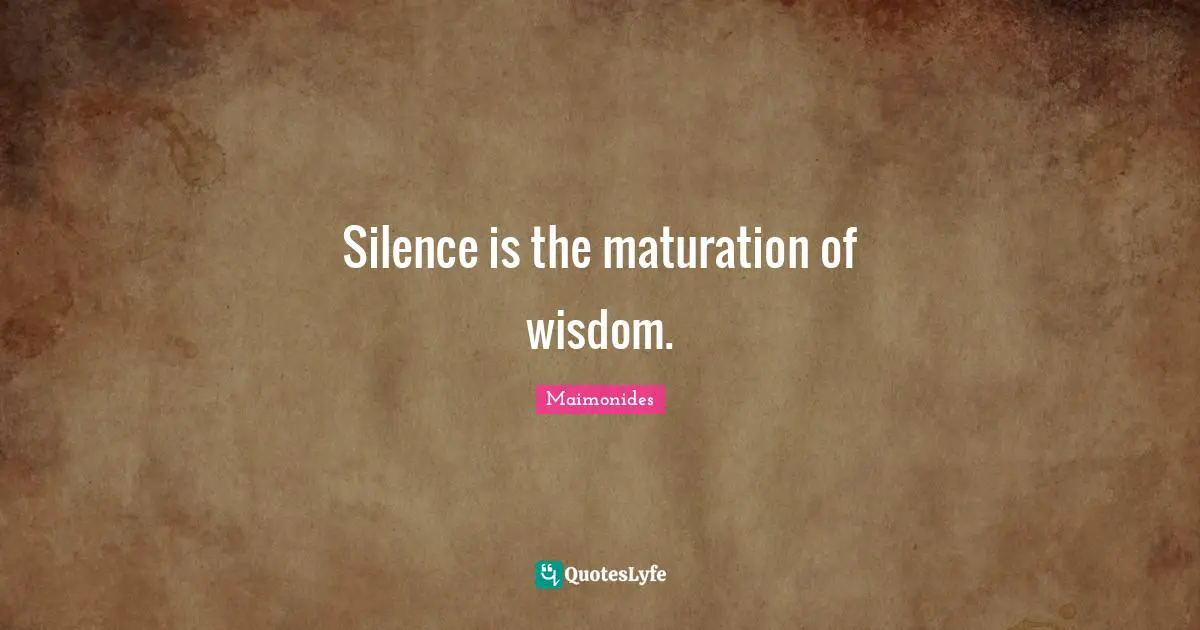 Silence is the maturation of wisdom.