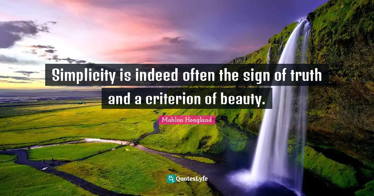 The Simple Life Quotes: "Simplicity is indeed often the sign of truth and a criterion of beauty."