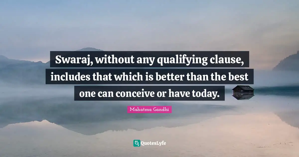 Qualifying Quotes: "Swaraj, without any qualifying clause, includes that which is better than the best one can conceive or have today."