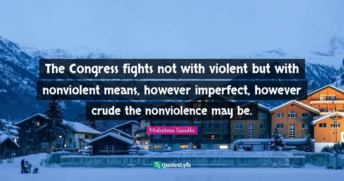 The Congress fights not with violent but with nonviolent means, however imperfect, however crude the nonviolence may be.
