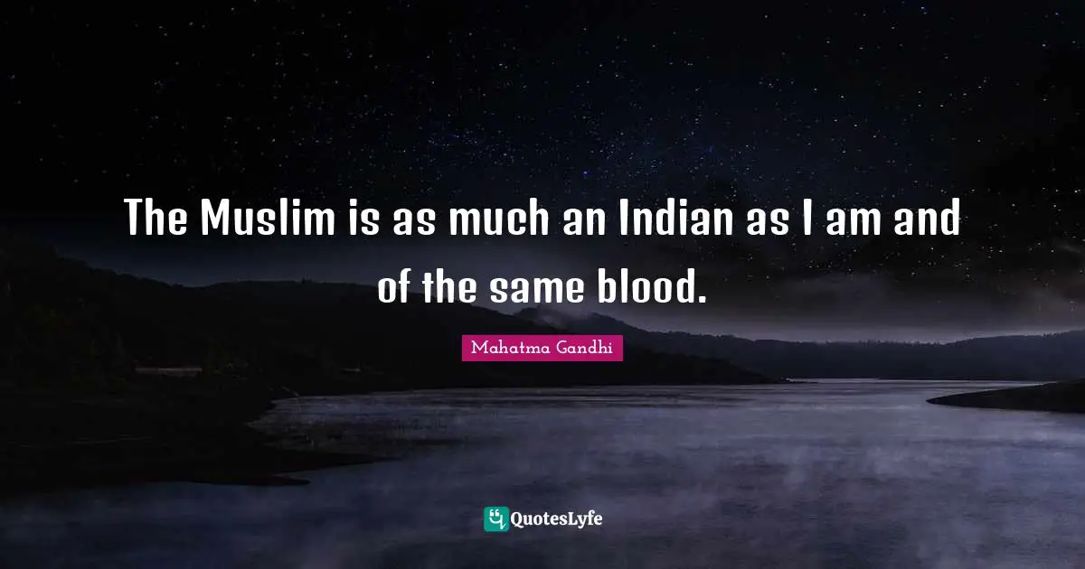 The Muslim is as much an Indian as I am and of the same blood.