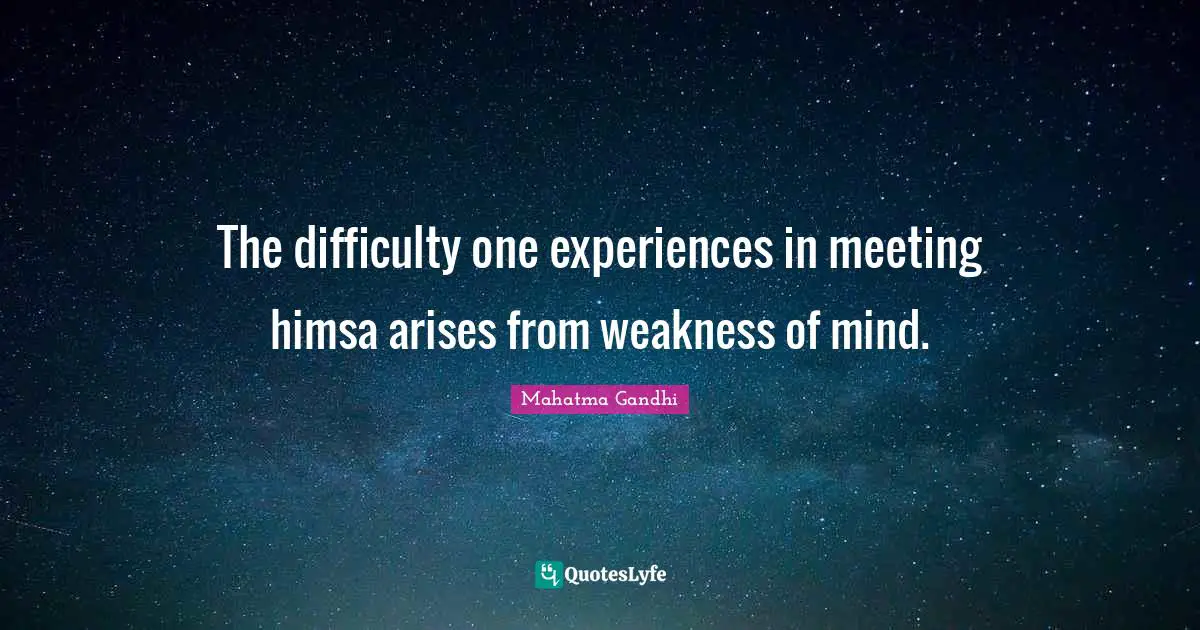 The difficulty one experiences in meeting himsa arises from weakness of mind.