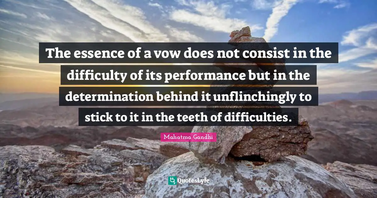 The essence of a vow does not consist in the difficulty of its performance but in the determination behind it unflinchingly to stick to it in the teeth of difficulties.