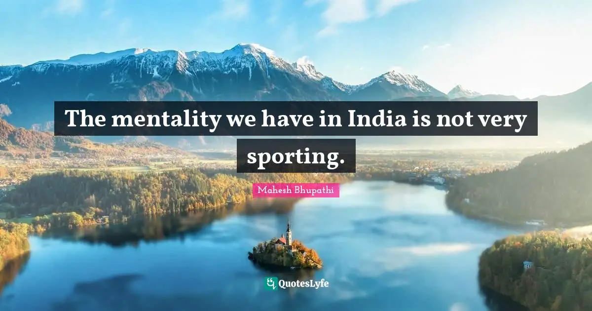 The mentality we have in India is not very sporting.