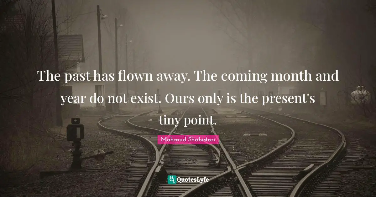 Mahmud Shabistari Quotes: "The past has flown away. The coming month and year do not exist. Ours only is the present's tiny point."