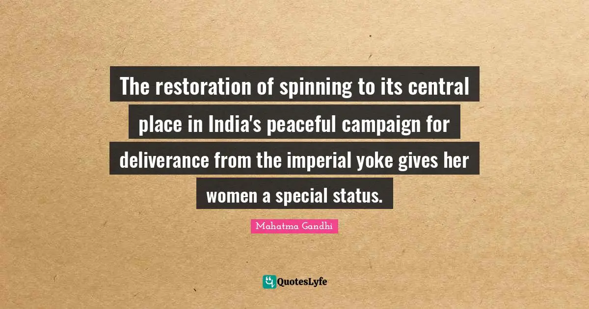 Yoke Quotes: "The restoration of spinning to its central place in India's peaceful campaign for deliverance from the imperial yoke gives her women a special status."