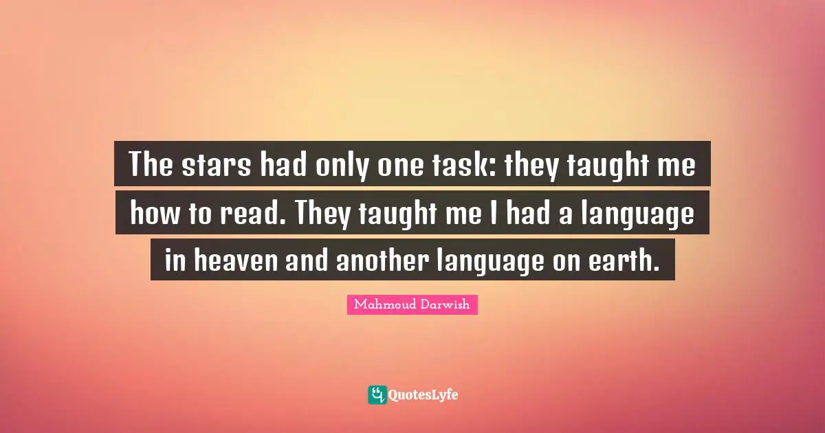 Mahmoud Darwish Quotes: "The stars had only one task: they taught me how to read. They taught me I had a language in heaven and another language on earth."