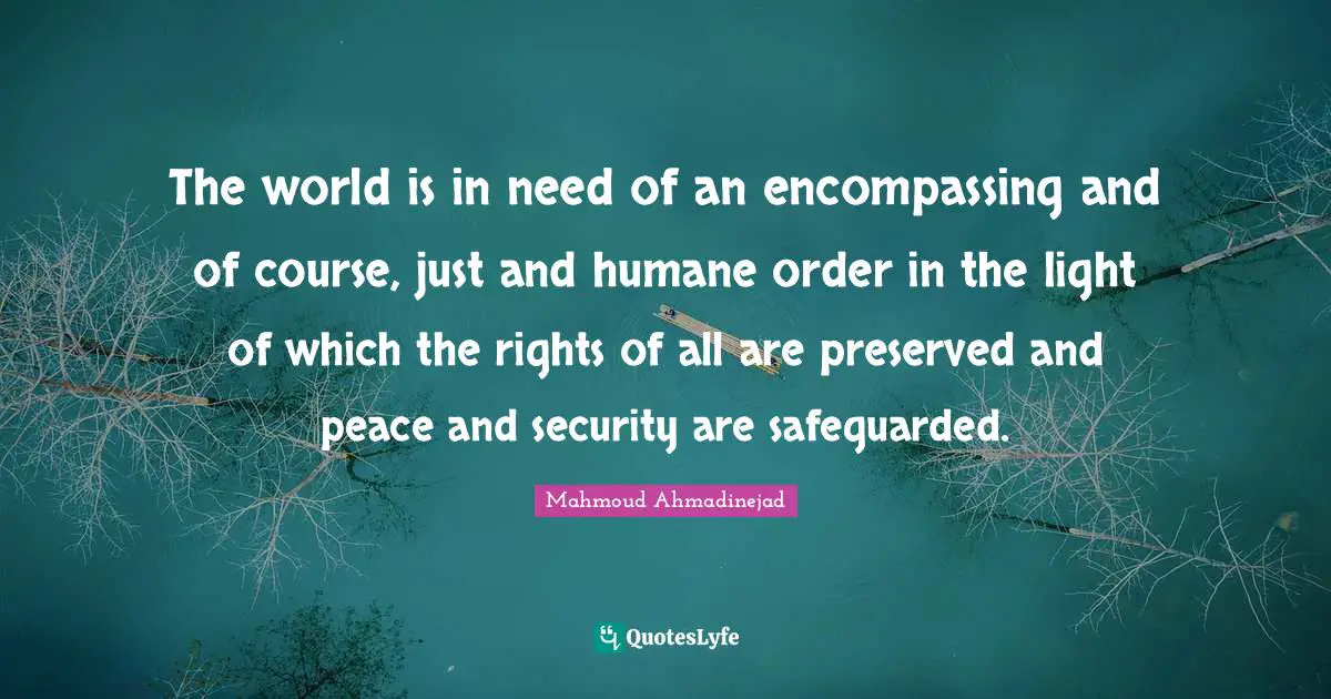 Humane Quotes: "The world is in need of an encompassing and of course, just and humane order in the light of which the rights of all are preserved and peace and security are safeguarded."